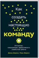 Как создать настоящую команду. Алгоритмы, повышающие эффективность совместной работы