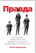 Правда. Как политики, корпорации и медиа формируют нашу реальность, выставляя факты в выгодном свете