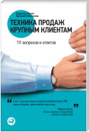 Техника продаж крупным клиентам. 111 вопросов и ответов