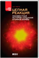 Цепная реакция. Неизвестная история создания атомной бомбы