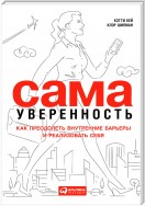 Сама уверенность. Как преодолеть внутренние барьеры и реализовать себя