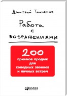 Работа с возражениями. 200 приемов продаж для холодных звонков и личных встреч