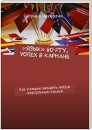 «Язык» во рту, успех в кармане. Как успешно овладеть любым иностранным языком