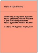 Пособие для изучения русского языка узбекоязычными лицами и для изучения узбекского языка русскоязычными лицами. Сказка «Федины игрушки»