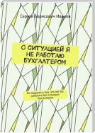 С ситуацией я не работаю бухгалтером. Но подумал о том, что мог бы работать без ситуации бухгалтером