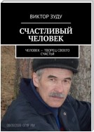 СЧАСТЛИВЫЙ ЧЕЛОВЕК. ЧЕЛОВЕК – ТВОРЕЦ СВОЕГО СЧАСТЬЯ