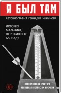 Я был там: история мальчика, пережившего блокаду. Воспоминания простого человека о непростом времени