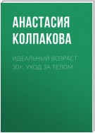 Идеальный возраст 30+. Уход за телом