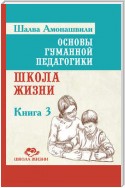 Основы гуманной педагогики. Книга 3. Школа жизни