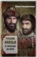 Русские князья. От Ярослава до Юрия (сборник)