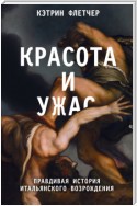 Красота и ужас. Правдивая история итальянского Возрождения