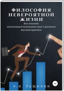 Философия невероятной жизни. Как получать интенсивный жизненный опыт и достигать высокой практики