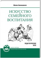 Искусство семейного воспитания. Педагогическое эссе