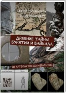 Древние тайны Бурятии и Байкала: от артефактов до мегалитов. Серия «Тайны Бурятии и Байкала»