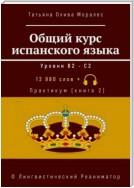 Общий курс испанского языка. Уровни В2—С2. Практикум (книга 2). 12 980 слов +. © Лингвистический Реаниматор