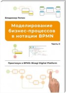 Моделирование бизнес-процессов в нотации BPMN. Практикум в BPMS: Bizagi Digital Platform. Часть II