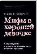 Мифы о хорошей девочке. Как разрушить стереотипы и начать жить по своим правилам