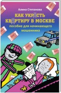 Как украсть квартиру в Москве. Пособие для начинающего мошенника