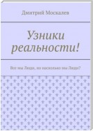 Узники реальности. Все мы люди, но насколько мы люди?