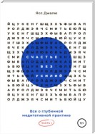 Счастье без усилий. Все о глубинной медитативной практике. Часть I