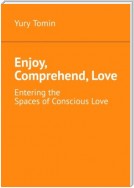 Enjoy, Comprehend, Love. Entering the Spaces of Conscious Love