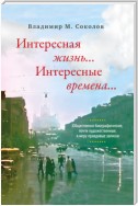 Интересная жизнь… Интересные времена… Общественно-биографические, почти художественные, в меру правдивые записки