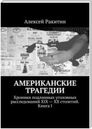 Американские трагедии. Хроники подлинных уголовных расследований XIX – XX столетий. Книга I