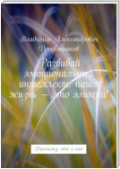 Развивай эмоциональный интеллект: наша жизнь – это эмоции! Расскажу, что и как