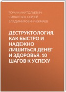 Деструктология. Как быстро и надежно лишиться денег и здоровья. 10 шагов к успеху