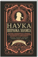 Наука Шерлока Холмса: методы знаменитого сыщика в расследовании преступлений прошлого и настоящего