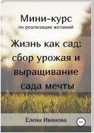 Миникурс по реализации желаний. Жизнь как сад: сбор урожая и выращивание сада мечты