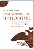 Старорежимный чиновник. Из личных воспоминаний от школы до эмиграции, 1874–1920 гг.