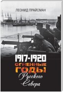 1917–1920. Огненные годы Русского Севера