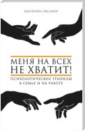 Меня на всех не хватит! Психологические границы в семье и на работе