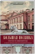 Большая Полянка. Прогулка по Замоскворечью от Малого Каменного моста до Серпуховской площади