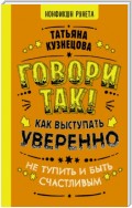 Говори так! Как выступать уверенно, не тупить и быть счастливым