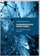 Психофизиологическая матрица человека. Что управляет нашей жизнью?