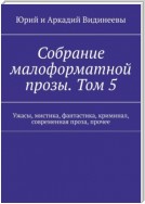 Собрание малоформатной прозы. Том 5. Ужасы, мистика, фантастика, криминал, современная проза, прочее