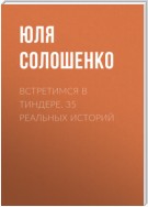 Встретимся в Тиндере. 35 реальных историй