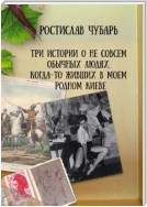 Три истории о не совсем обычных людях, когда-то живших в моем родном Киеве