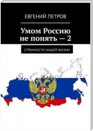 Умом Россию не понять – 2. Странности нашей жизни