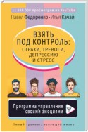 Взять под контроль: страхи, тревоги, депрессию и стресс. Программа управления своими эмоциями