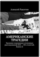 Американские трагедии. Хроники подлинных уголовных расследований XIX – XX столетий. Книга II