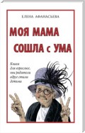 Моя мама сошла с ума. Книга для взрослых, чьи родители вдруг стали детьми