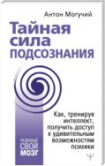 Тайная сила подсознания. Как, тренируя интеллект, получить доступ к удивительным возможностям психики