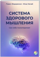 Система здорового мышления. Сам себе психотерапевт