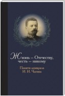 Жизнь Отечеству. Честь никому. Памяти адмирала Ивана Ивановича Чагина