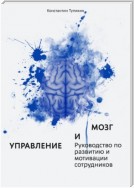 Управление и мозг. Руководство по развитию и мотивации сотрудников. Помощь для руководителей