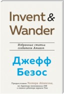 Invent and Wander. Избранные статьи создателя Amazon Джеффа Безоса