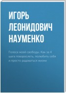 Голоса моей свободы. Как за 4 шага повзрослеть, полюбить себя и просто радоваться жизни